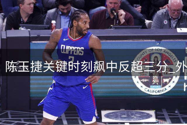 陈玉捷关键时刻飙中反超三分 外线手感回暖建功